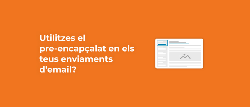 Utilitzes el pre-encapçalat en els teus enviaments d’email màrqueting?